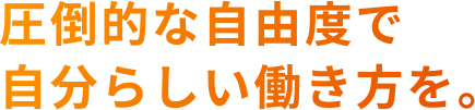 圧倒的な自由で自分らしい働き方を。